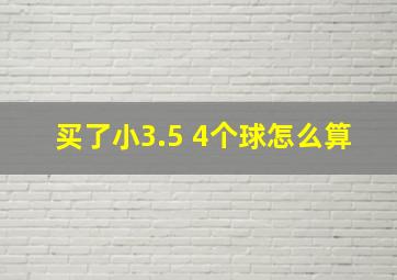 买了小3.5 4个球怎么算